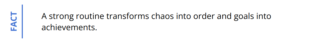 Fact - A strong routine transforms chaos into order and goals into achievements.