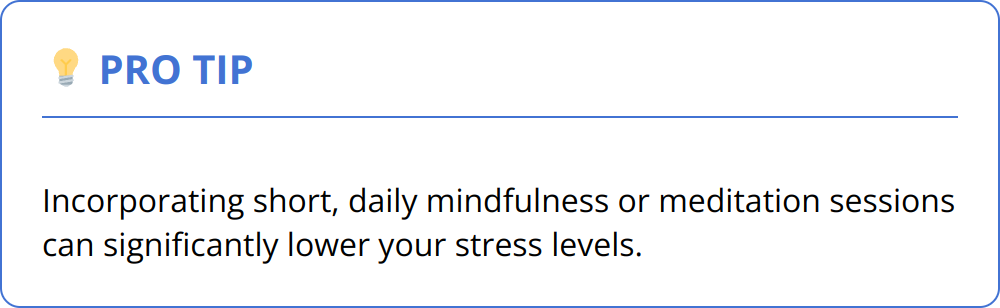 Pro Tip - Incorporating short, daily mindfulness or meditation sessions can significantly lower your stress levels.