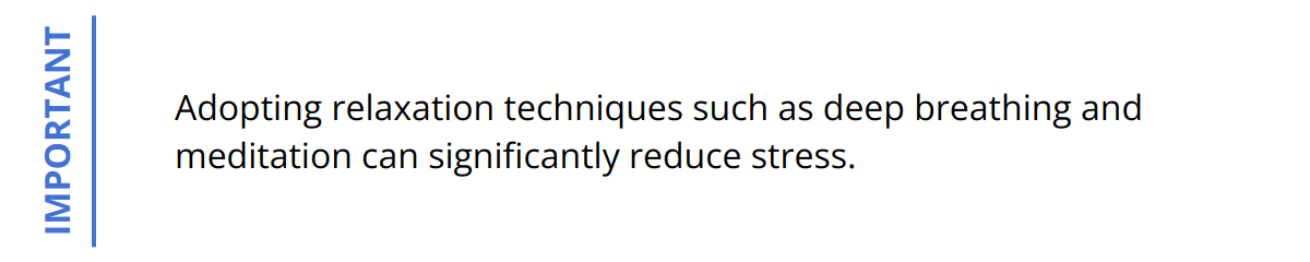 Important - Adopting relaxation techniques such as deep breathing and meditation can significantly reduce stress.