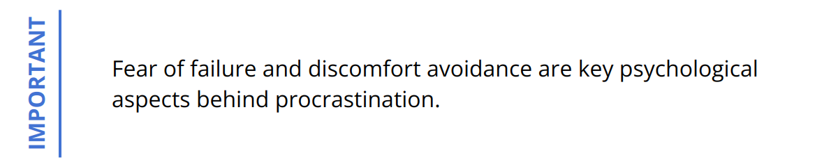 Important - Fear of failure and discomfort avoidance are key psychological aspects behind procrastination.