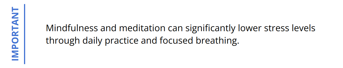 Important - Mindfulness and meditation can significantly lower stress levels through daily practice and focused breathing.