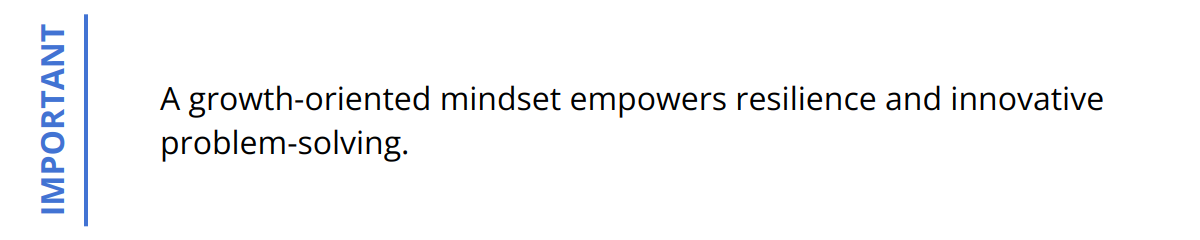 Important - A growth-oriented mindset empowers resilience and innovative problem-solving.