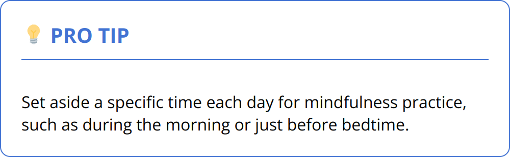 Pro Tip - Set aside a specific time each day for mindfulness practice, such as during the morning or just before bedtime.