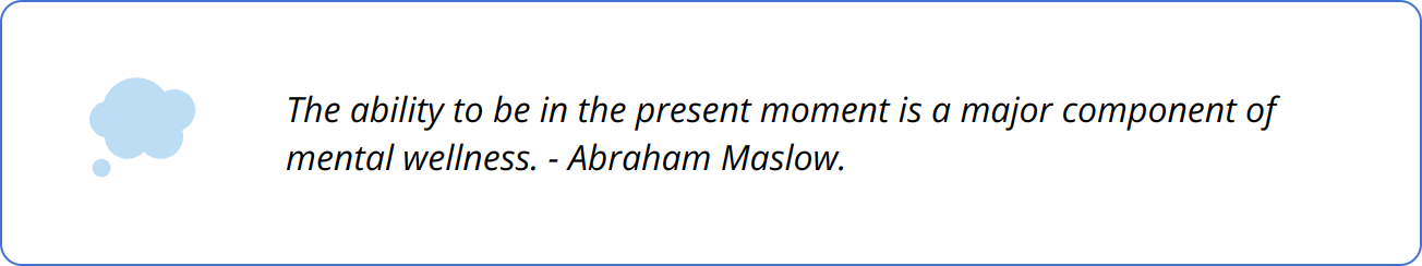 Quote - The ability to be in the present moment is a major component of mental wellness. - Abraham Maslow.